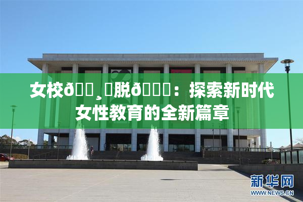 女校🌸‌脱👙：探索新时代女性教育的全新篇章