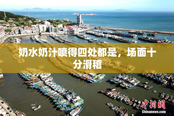 奶水奶汁喷得四处都是，场面十分滑稽