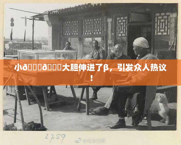 小🐔🐔大胆伸进了β，引发众人热议！