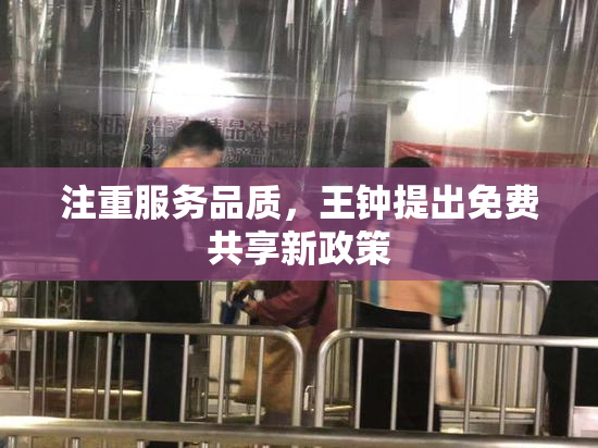 注重服务品质，王钟提出免费共享新政策