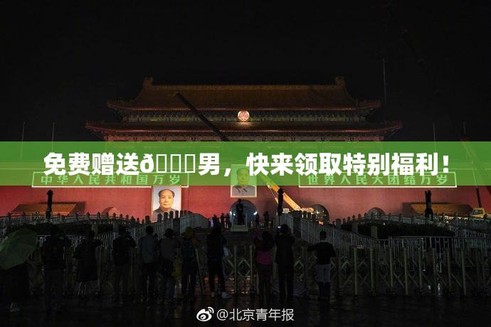 免费赠送🔞男，快来领取特别福利！
