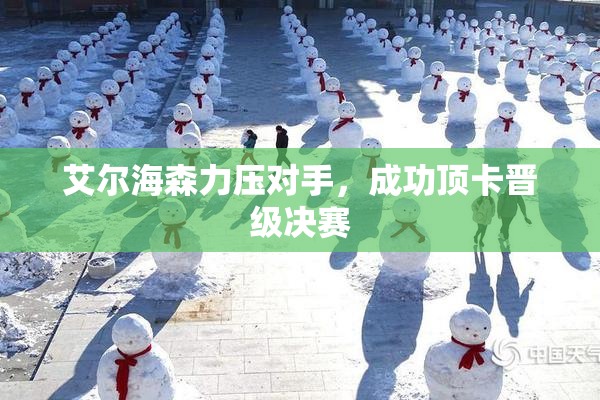 艾尔海森力压对手，成功顶卡晋级决赛