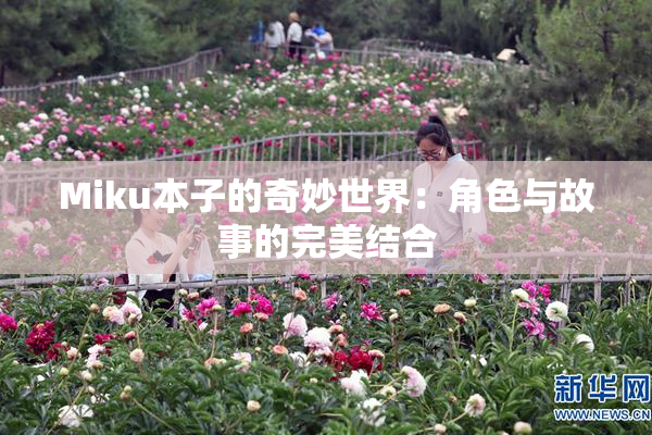 Miku本子的奇妙世界：角色与故事的完美结合
