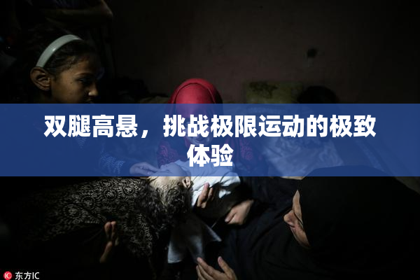 双腿高悬，挑战极限运动的极致体验