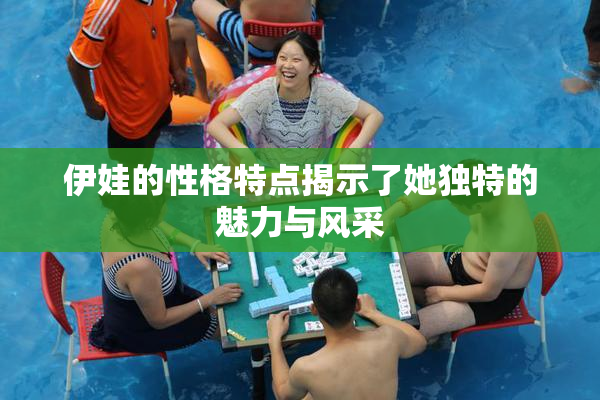 伊娃的性格特点揭示了她独特的魅力与风采