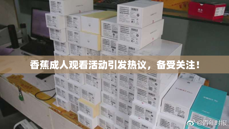 香蕉成人观看活动引发热议，备受关注！