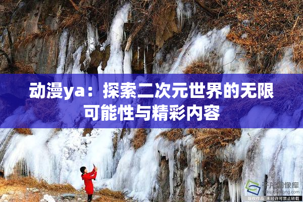 动漫ya：探索二次元世界的无限可能性与精彩内容