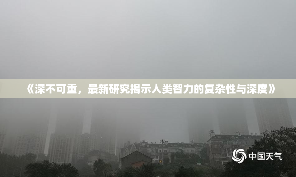 《深不可重，最新研究揭示人类智力的复杂性与深度》
