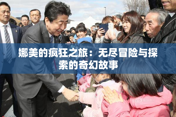 娜美的疯狂之旅：无尽冒险与探索的奇幻故事