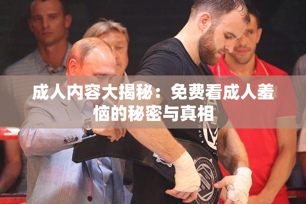 成人内容大揭秘：免费看成人羞恼的秘密与真相