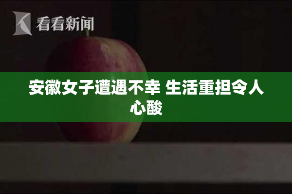安徽女子遭遇不幸 生活重担令人心酸