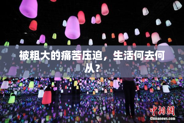 被粗大的痛苦压迫，生活何去何从？