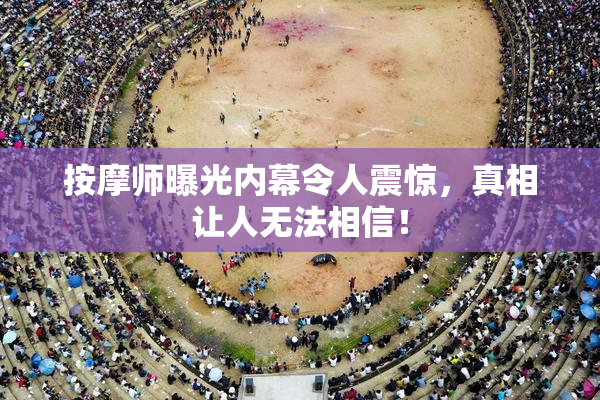 按摩师曝光内幕令人震惊，真相让人无法相信！