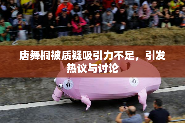 唐舞桐被质疑吸引力不足，引发热议与讨论