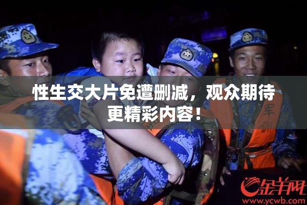 性生交大片免遭删减，观众期待更精彩内容！