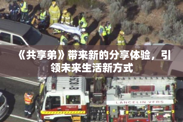 《共享弟》带来新的分享体验，引领未来生活新方式