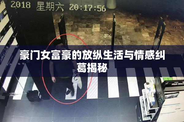 豪门女富豪的放纵生活与情感纠葛揭秘
