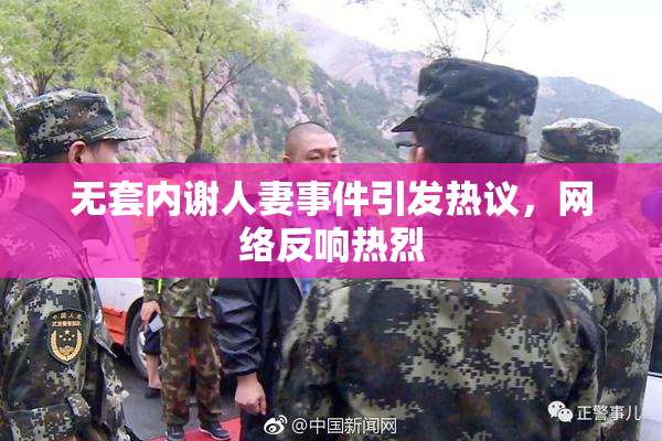 无套内谢人妻事件引发热议，网络反响热烈