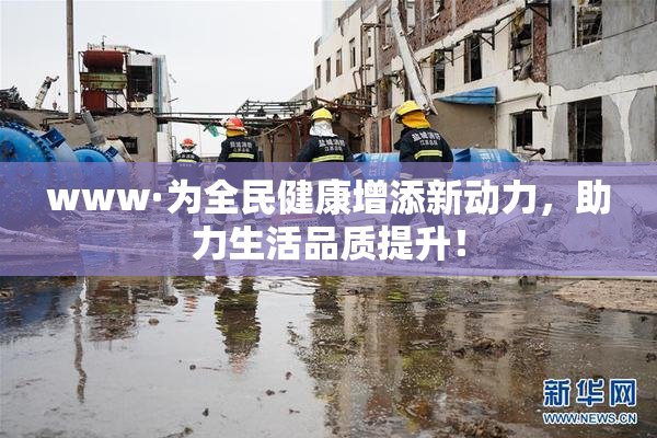 www·为全民健康增添新动力，助力生活品质提升！