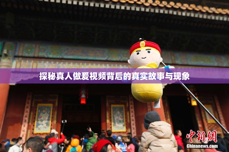 探秘真人做爰视频背后的真实故事与现象