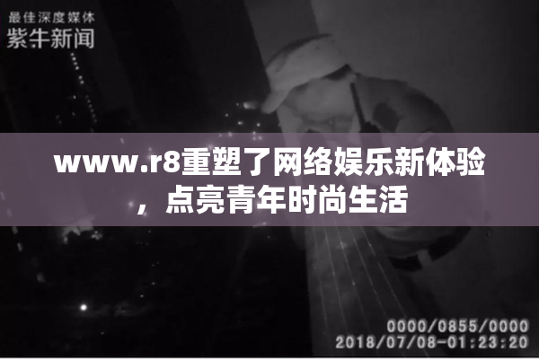 www.r8重塑了网络娱乐新体验，点亮青年时尚生活