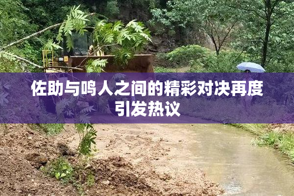 佐助与鸣人之间的精彩对决再度引发热议
