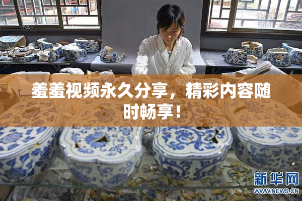 羞羞视频永久分享，精彩内容随时畅享！