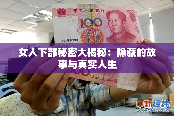 女人下部秘密大揭秘：隐藏的故事与真实人生