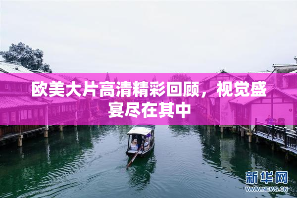 欧美大片高清精彩回顾，视觉盛宴尽在其中