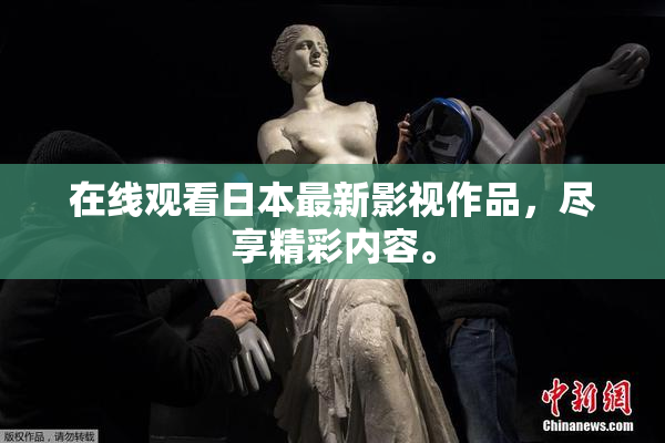 在线观看日本最新影视作品，尽享精彩内容。