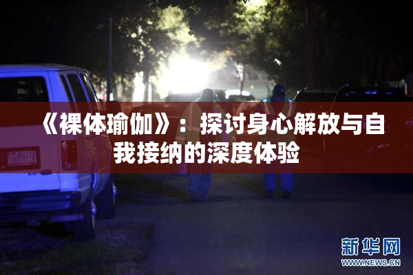 《裸体瑜伽》：探讨身心解放与自我接纳的深度体验