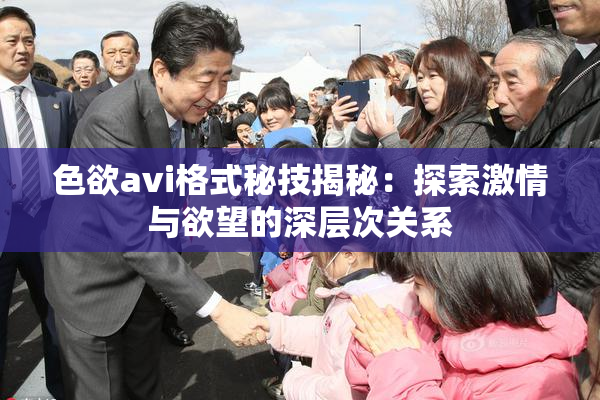 色欲avi格式秘技揭秘：探索激情与欲望的深层次关系