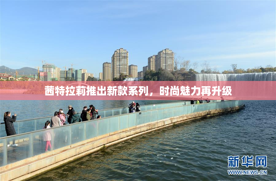 茜特拉莉推出新款系列，时尚魅力再升级