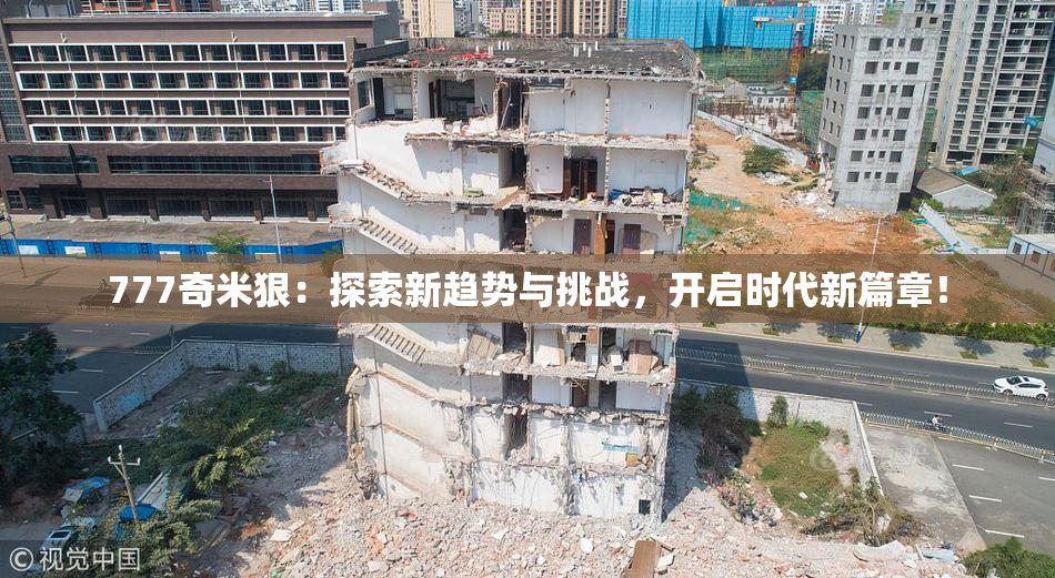 777奇米狠：探索新趋势与挑战，开启时代新篇章！