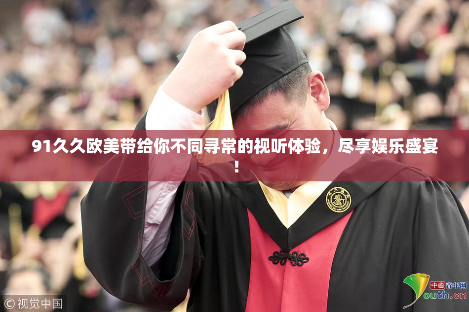 91久久欧美带给你不同寻常的视听体验，尽享娱乐盛宴！