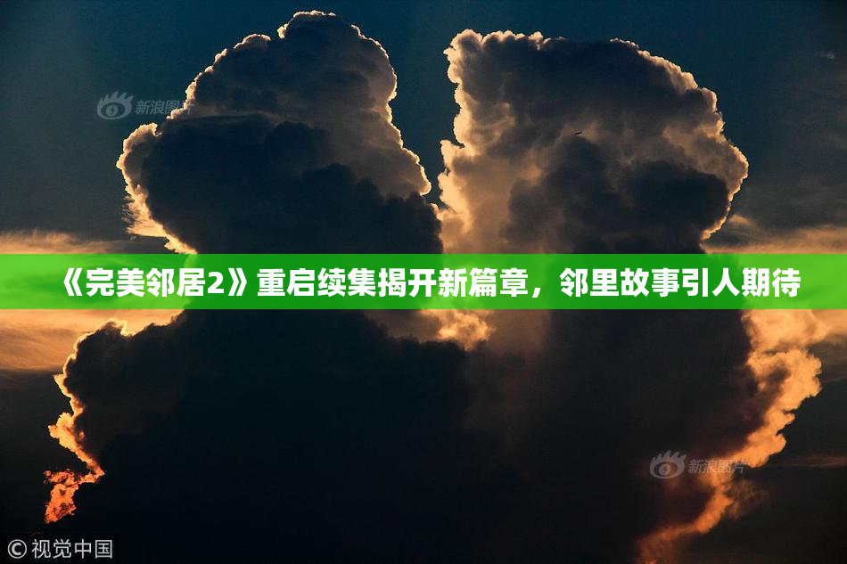 《完美邻居2》重启续集揭开新篇章，邻里故事引人期待