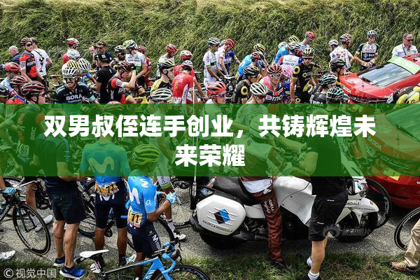 双男叔侄连手创业，共铸辉煌未来荣耀