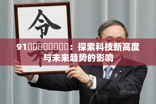 91❌‌❌‌❌‌❌‌：探索科技新高度与未来趋势的影响
