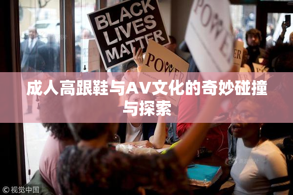成人高跟鞋与AV文化的奇妙碰撞与探索