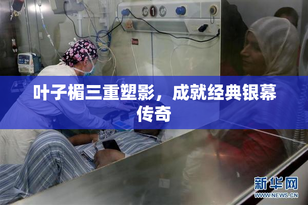 叶子楣三重塑影，成就经典银幕传奇