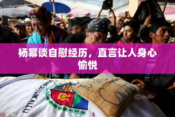 杨幂谈自慰经历，直言让人身心愉悦