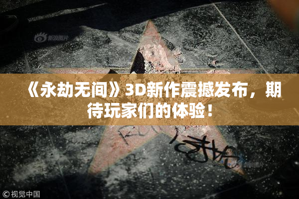 《永劫无间》3D新作震撼发布，期待玩家们的体验！