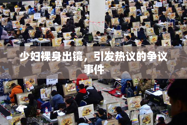 少妇裸身出镜，引发热议的争议事件