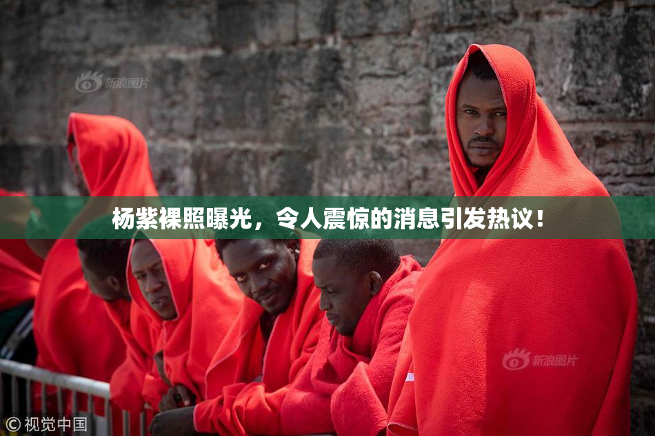 杨紫裸照曝光，令人震惊的消息引发热议！