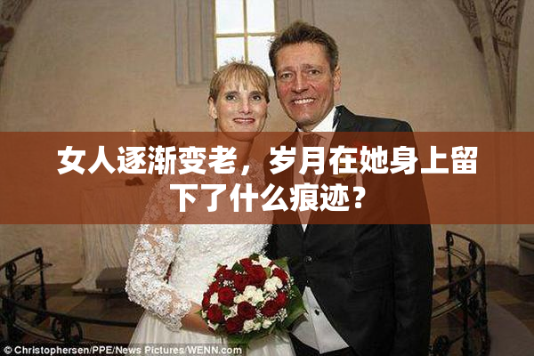 女人逐渐变老，岁月在她身上留下了什么痕迹？