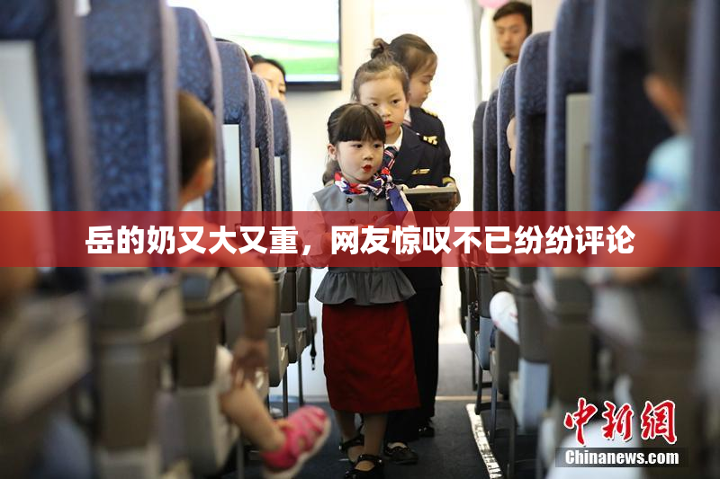 岳的奶又大又重，网友惊叹不已纷纷评论