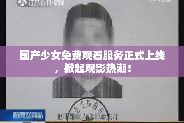 国产少女免费观看服务正式上线，掀起观影热潮！