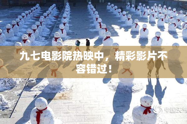 九七电影院热映中，精彩影片不容错过！
