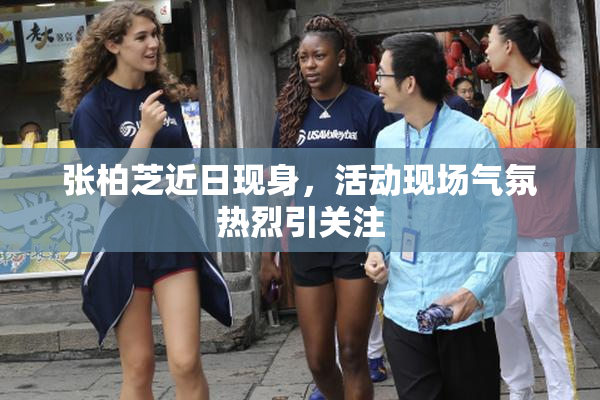 张柏芝近日现身，活动现场气氛热烈引关注