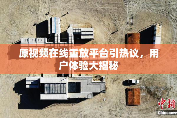 原视频在线重放平台引热议，用户体验大揭秘